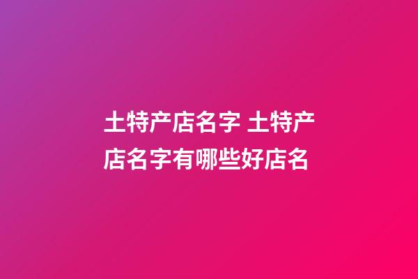 土特产店名字 土特产店名字有哪些好店名